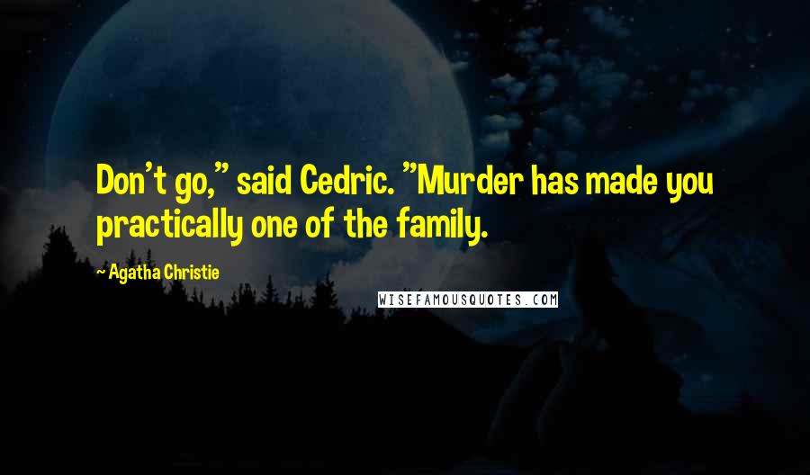 Agatha Christie Quotes: Don't go," said Cedric. "Murder has made you practically one of the family.