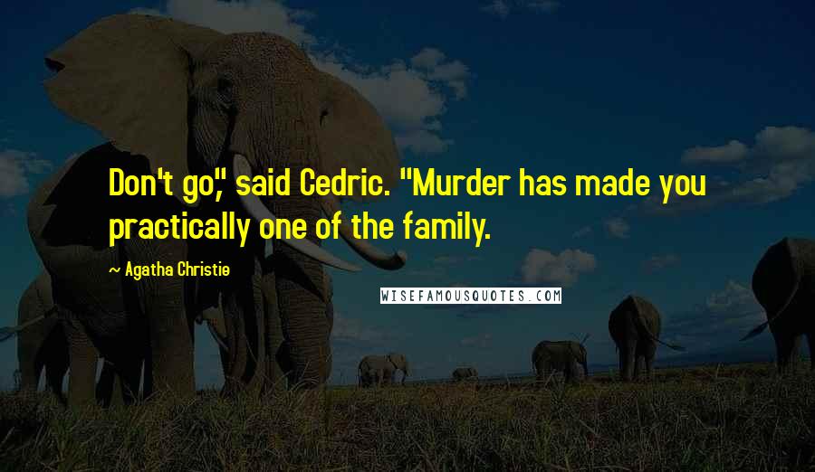 Agatha Christie Quotes: Don't go," said Cedric. "Murder has made you practically one of the family.