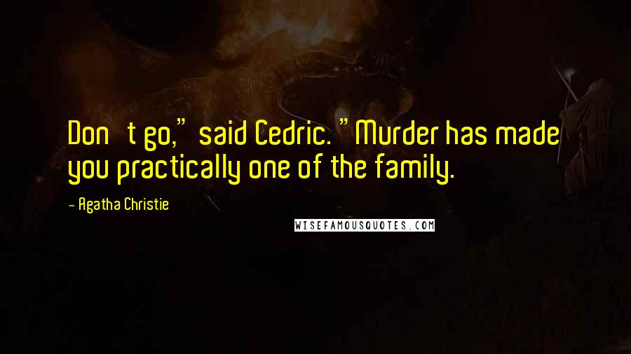 Agatha Christie Quotes: Don't go," said Cedric. "Murder has made you practically one of the family.