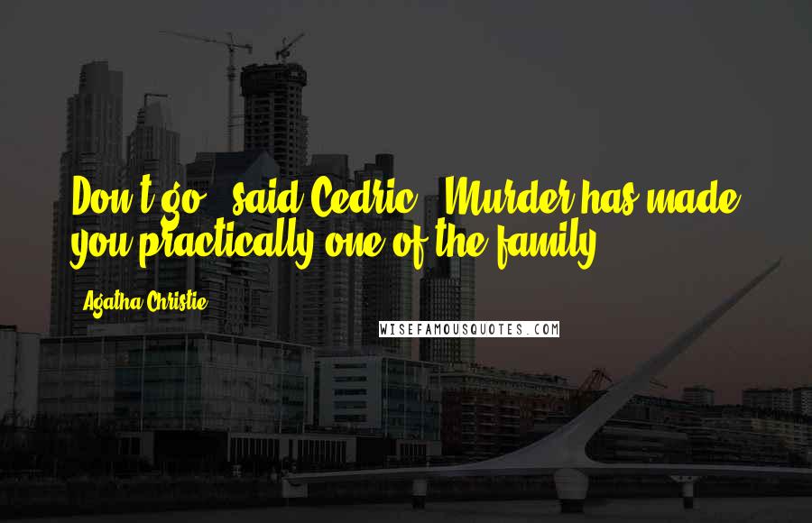 Agatha Christie Quotes: Don't go," said Cedric. "Murder has made you practically one of the family.