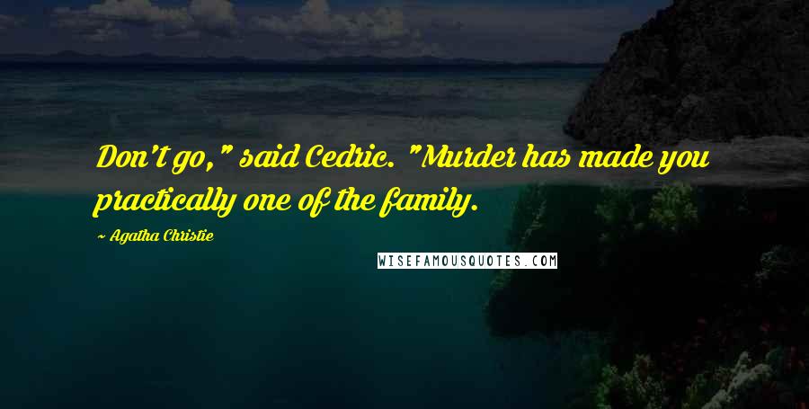 Agatha Christie Quotes: Don't go," said Cedric. "Murder has made you practically one of the family.