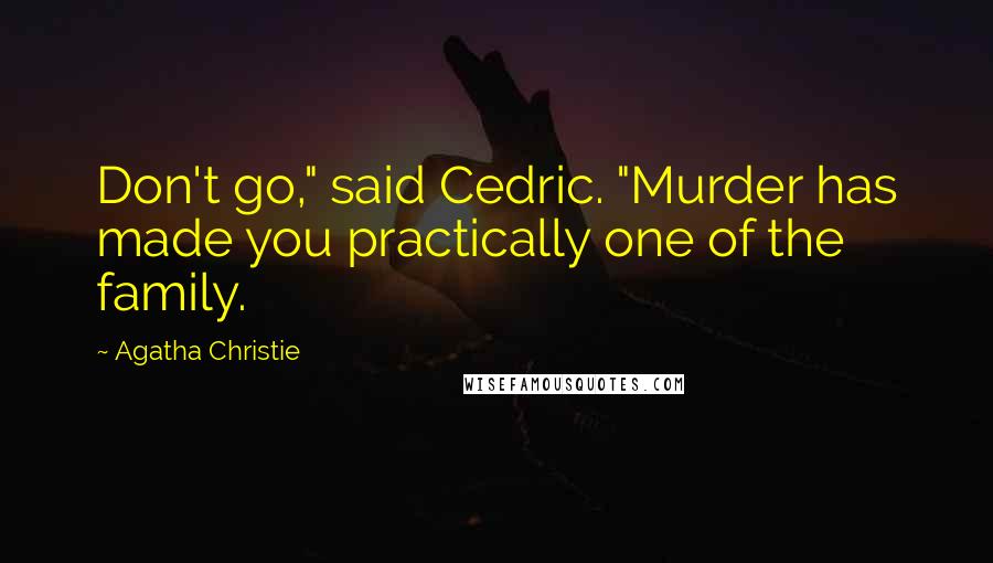 Agatha Christie Quotes: Don't go," said Cedric. "Murder has made you practically one of the family.