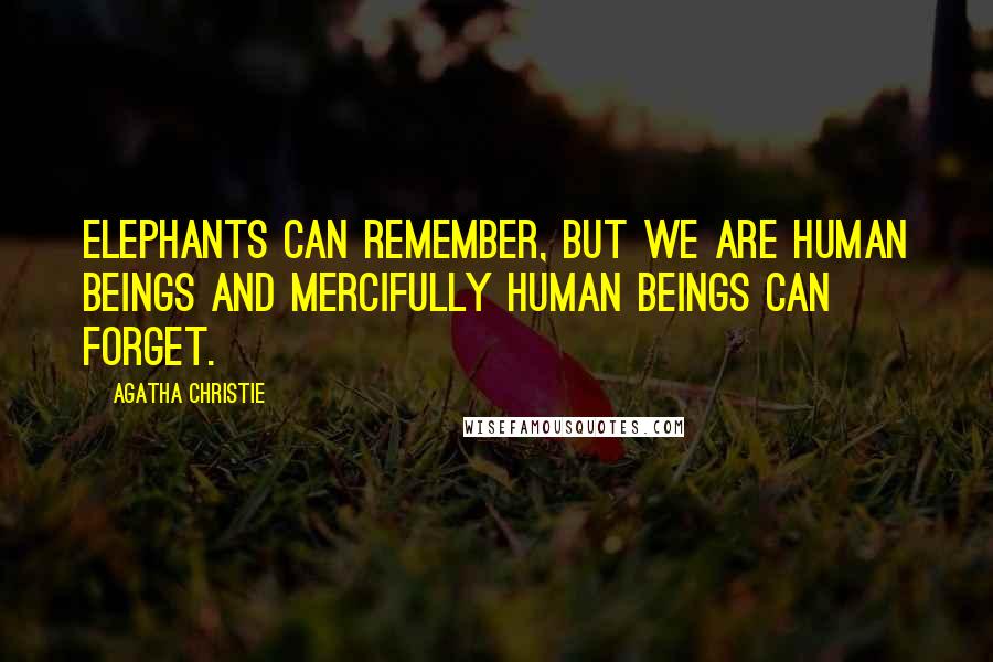 Agatha Christie Quotes: Elephants can remember, but we are human beings and mercifully human beings can forget.