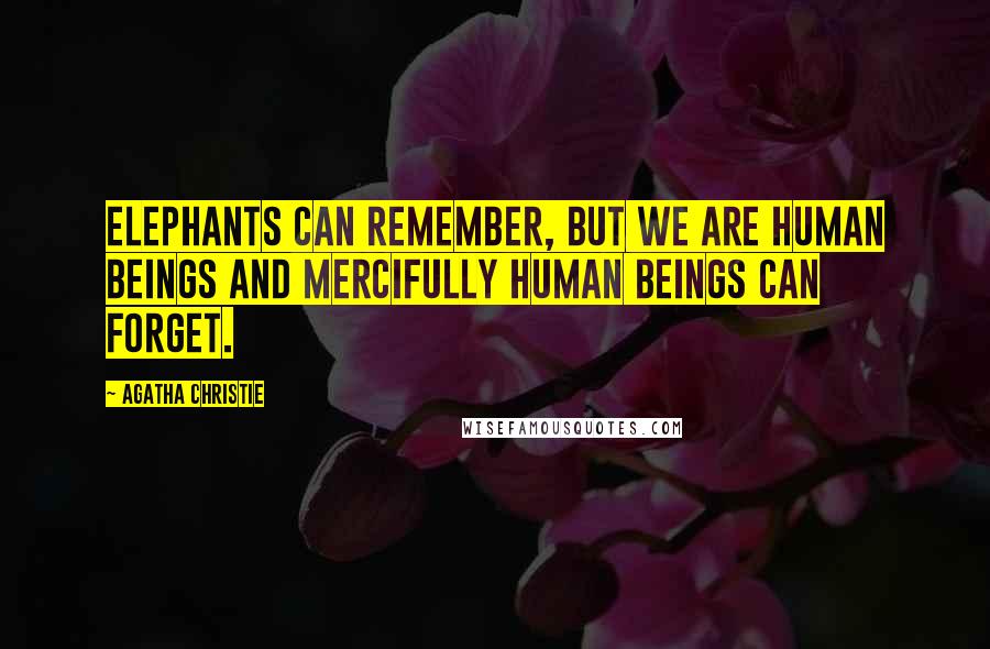 Agatha Christie Quotes: Elephants can remember, but we are human beings and mercifully human beings can forget.