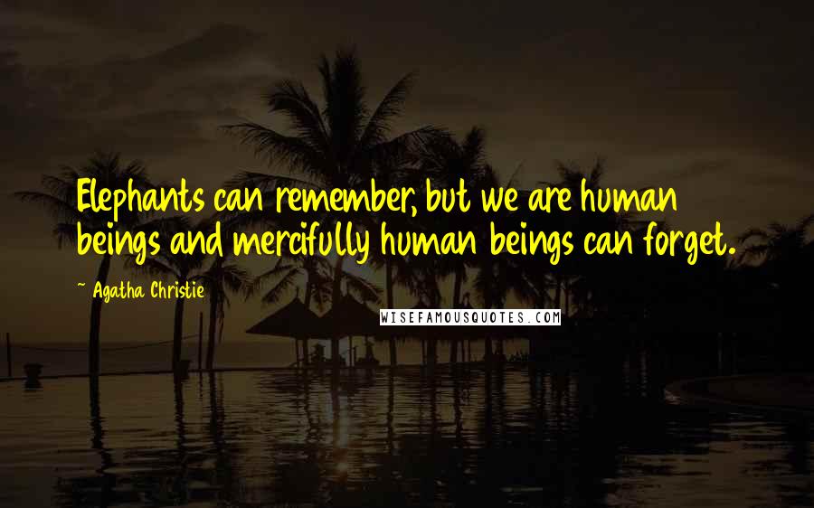 Agatha Christie Quotes: Elephants can remember, but we are human beings and mercifully human beings can forget.