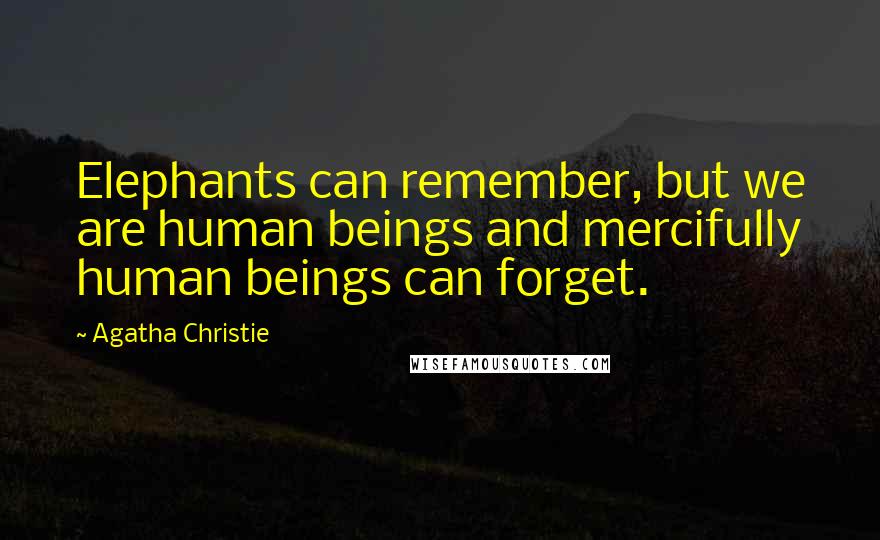 Agatha Christie Quotes: Elephants can remember, but we are human beings and mercifully human beings can forget.