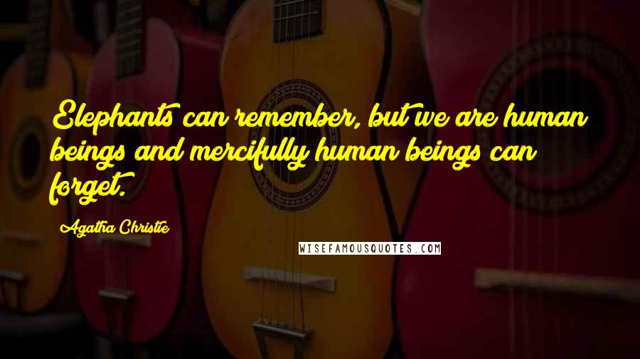 Agatha Christie Quotes: Elephants can remember, but we are human beings and mercifully human beings can forget.