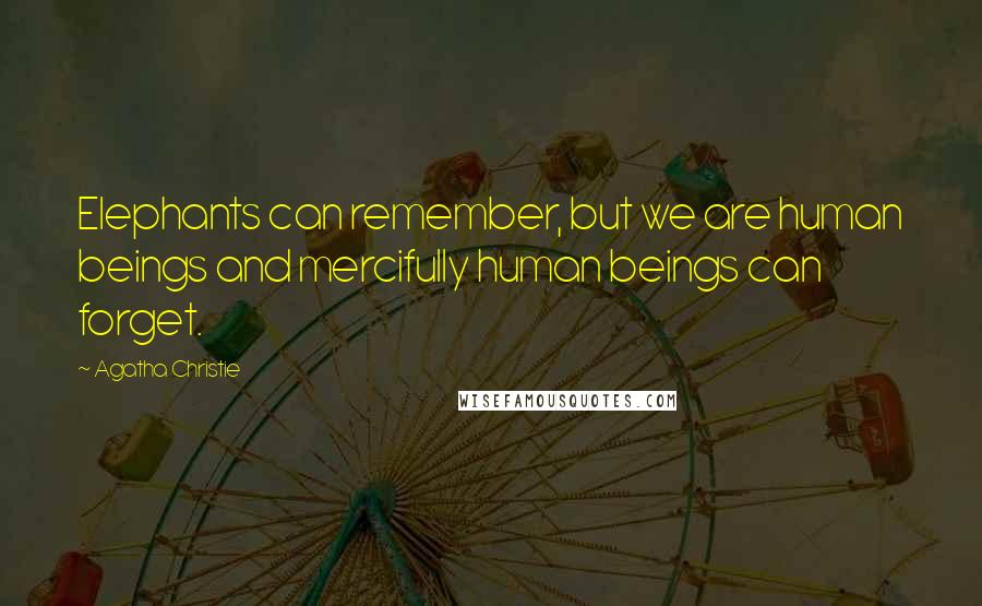 Agatha Christie Quotes: Elephants can remember, but we are human beings and mercifully human beings can forget.