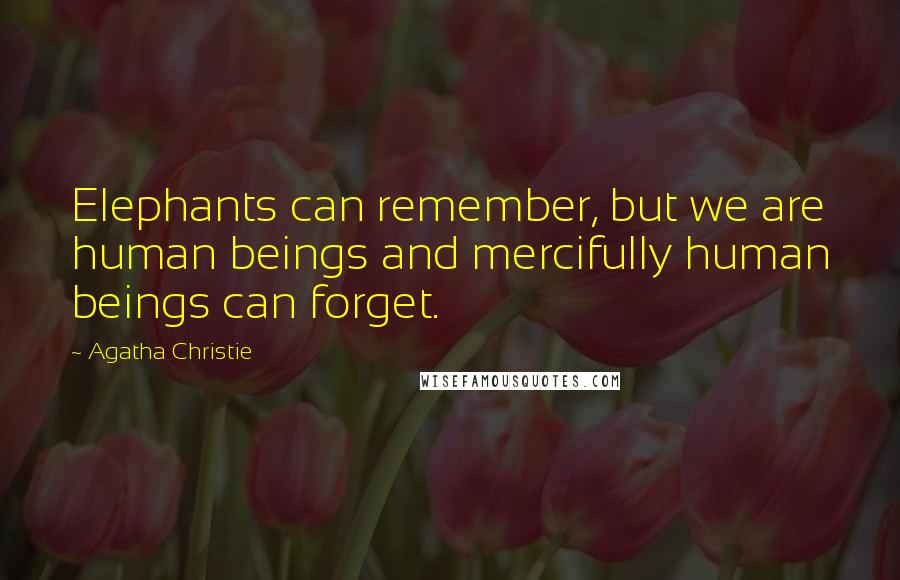Agatha Christie Quotes: Elephants can remember, but we are human beings and mercifully human beings can forget.