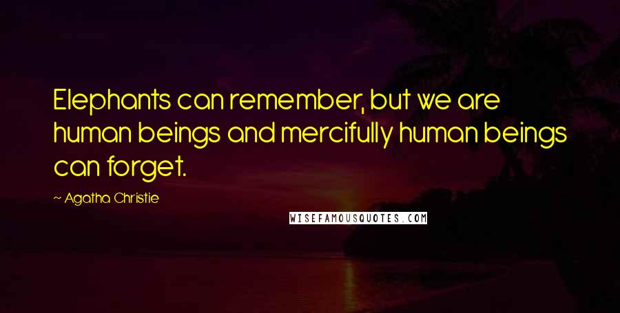 Agatha Christie Quotes: Elephants can remember, but we are human beings and mercifully human beings can forget.