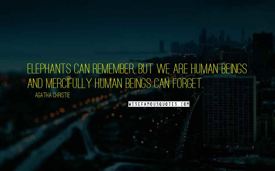 Agatha Christie Quotes: Elephants can remember, but we are human beings and mercifully human beings can forget.