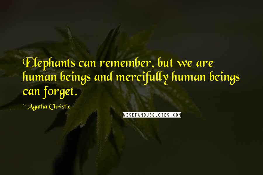 Agatha Christie Quotes: Elephants can remember, but we are human beings and mercifully human beings can forget.