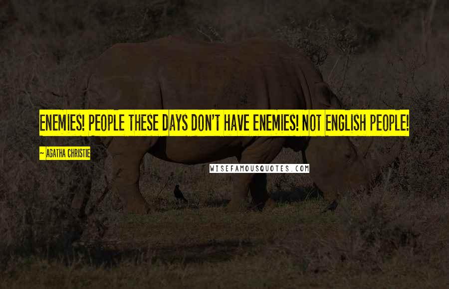 Agatha Christie Quotes: Enemies! People these days don't have enemies! Not English people!