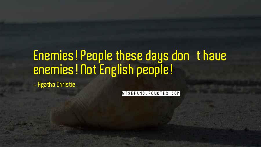 Agatha Christie Quotes: Enemies! People these days don't have enemies! Not English people!