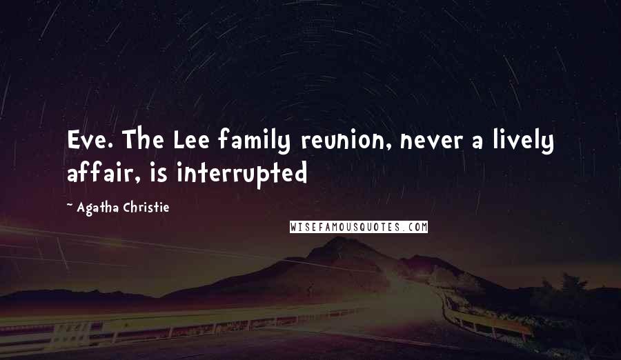 Agatha Christie Quotes: Eve. The Lee family reunion, never a lively affair, is interrupted