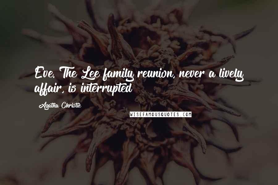 Agatha Christie Quotes: Eve. The Lee family reunion, never a lively affair, is interrupted