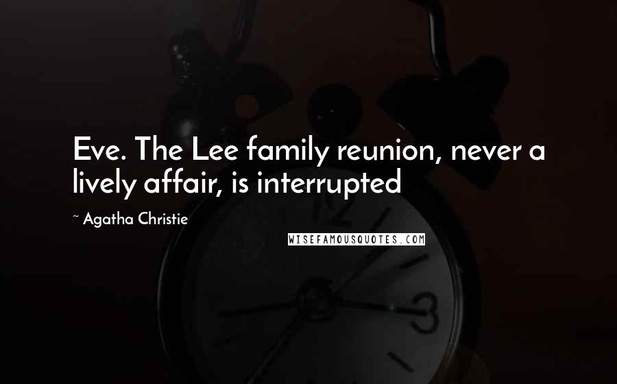 Agatha Christie Quotes: Eve. The Lee family reunion, never a lively affair, is interrupted