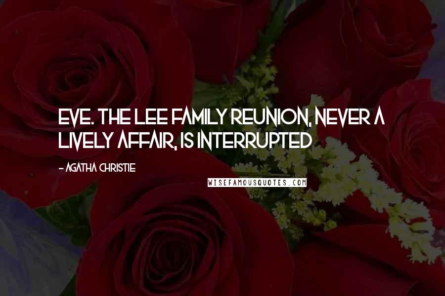 Agatha Christie Quotes: Eve. The Lee family reunion, never a lively affair, is interrupted