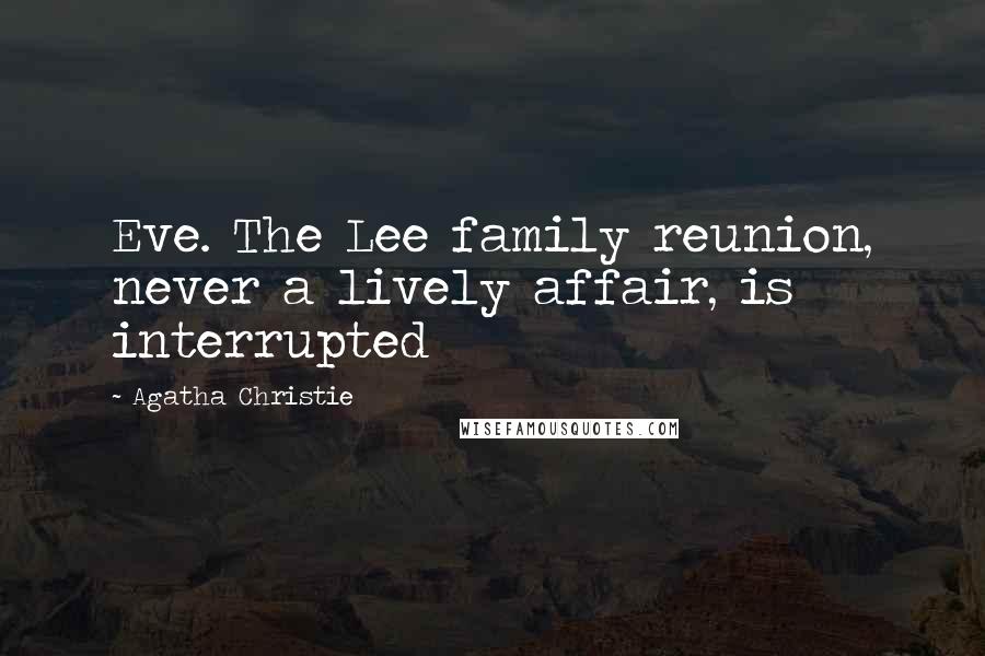 Agatha Christie Quotes: Eve. The Lee family reunion, never a lively affair, is interrupted