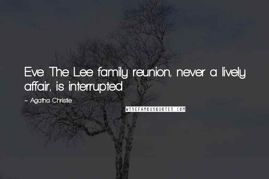 Agatha Christie Quotes: Eve. The Lee family reunion, never a lively affair, is interrupted