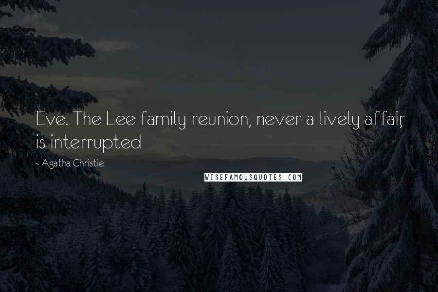 Agatha Christie Quotes: Eve. The Lee family reunion, never a lively affair, is interrupted