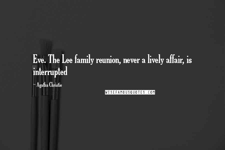 Agatha Christie Quotes: Eve. The Lee family reunion, never a lively affair, is interrupted