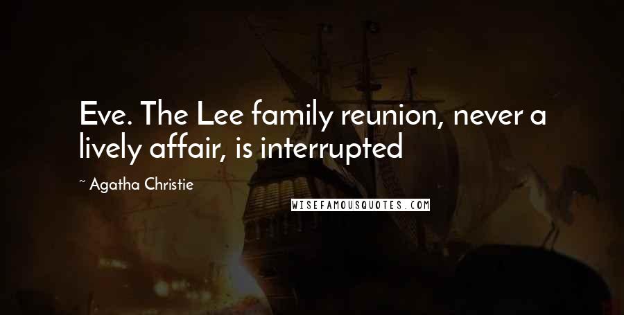 Agatha Christie Quotes: Eve. The Lee family reunion, never a lively affair, is interrupted