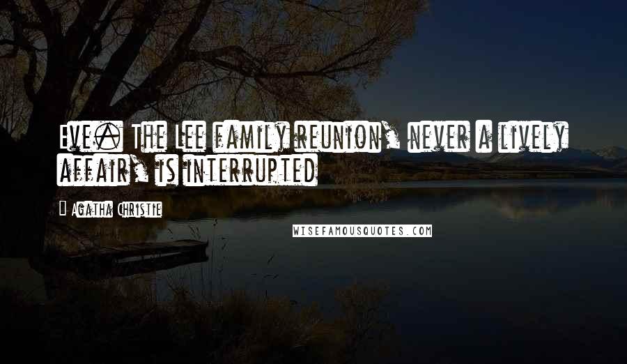 Agatha Christie Quotes: Eve. The Lee family reunion, never a lively affair, is interrupted