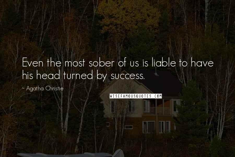 Agatha Christie Quotes: Even the most sober of us is liable to have his head turned by success.