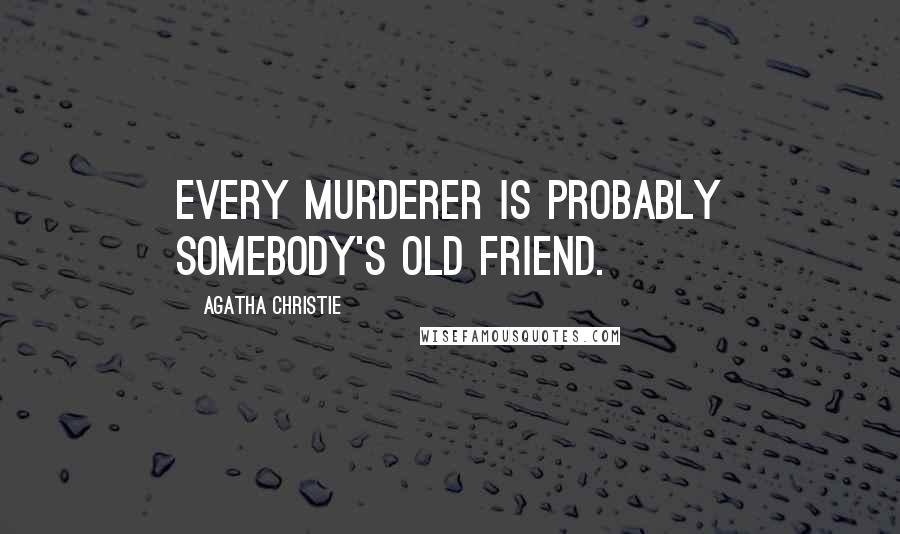 Agatha Christie Quotes: Every murderer is probably somebody's old friend.