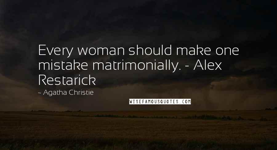 Agatha Christie Quotes: Every woman should make one mistake matrimonially. - Alex Restarick