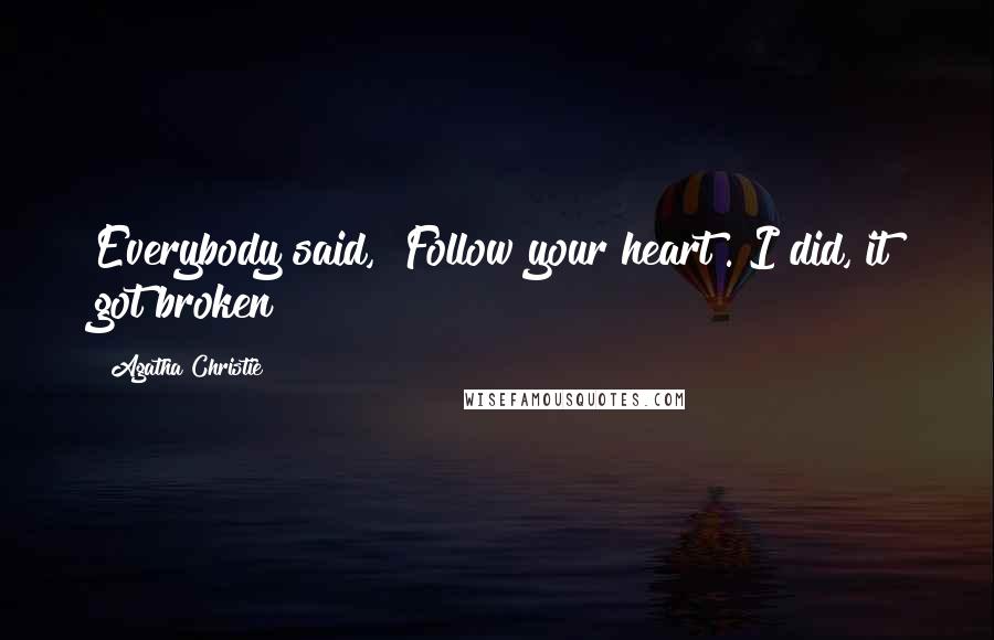 Agatha Christie Quotes: Everybody said, "Follow your heart". I did, it got broken