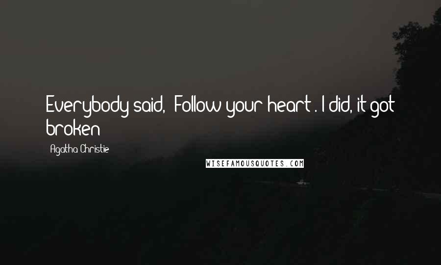 Agatha Christie Quotes: Everybody said, "Follow your heart". I did, it got broken