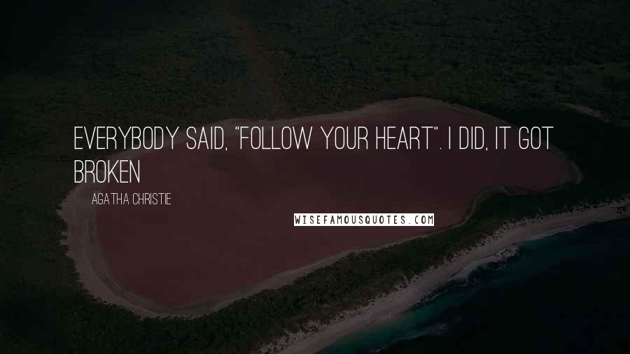 Agatha Christie Quotes: Everybody said, "Follow your heart". I did, it got broken