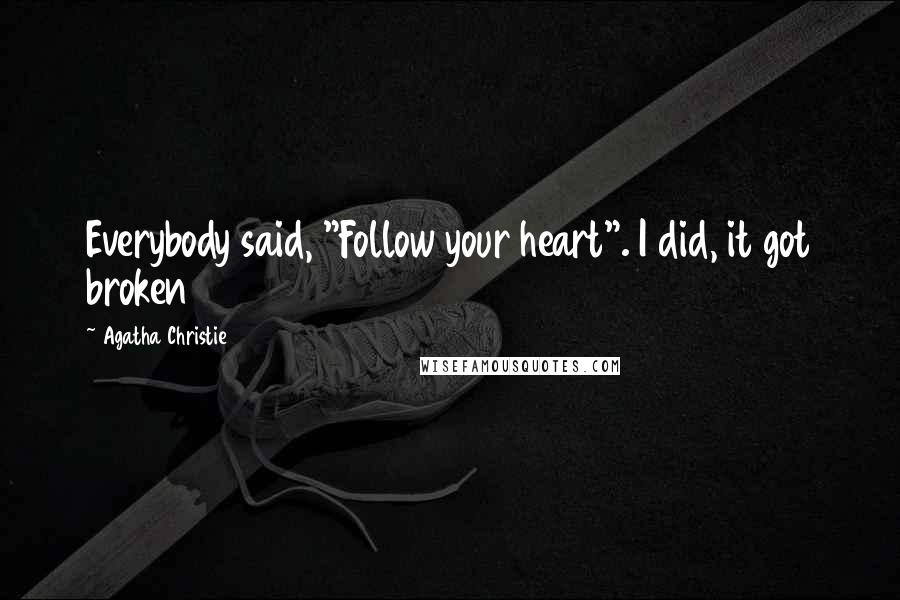 Agatha Christie Quotes: Everybody said, "Follow your heart". I did, it got broken