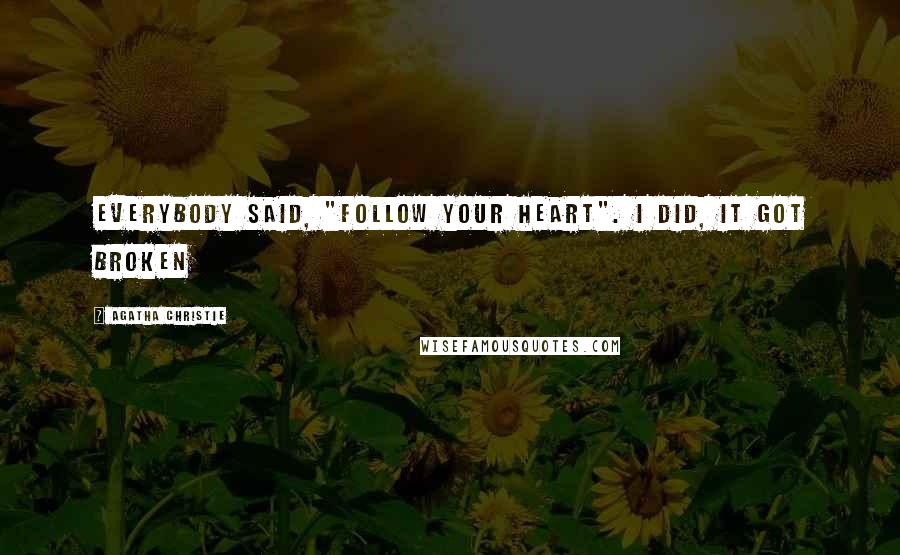 Agatha Christie Quotes: Everybody said, "Follow your heart". I did, it got broken