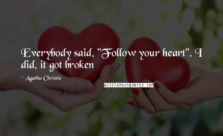 Agatha Christie Quotes: Everybody said, "Follow your heart". I did, it got broken