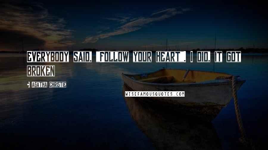 Agatha Christie Quotes: Everybody said, "Follow your heart". I did, it got broken