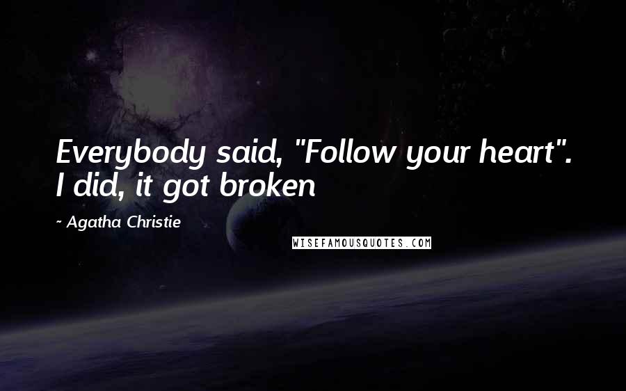 Agatha Christie Quotes: Everybody said, "Follow your heart". I did, it got broken