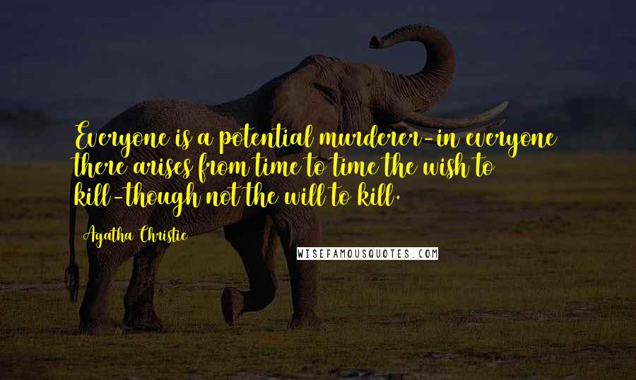 Agatha Christie Quotes: Everyone is a potential murderer-in everyone there arises from time to time the wish to kill-though not the will to kill.