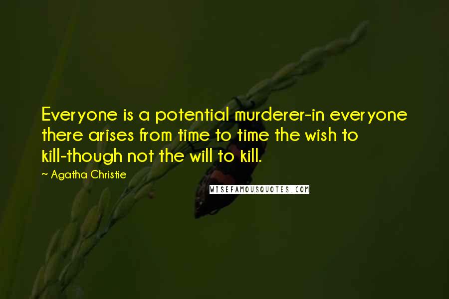 Agatha Christie Quotes: Everyone is a potential murderer-in everyone there arises from time to time the wish to kill-though not the will to kill.