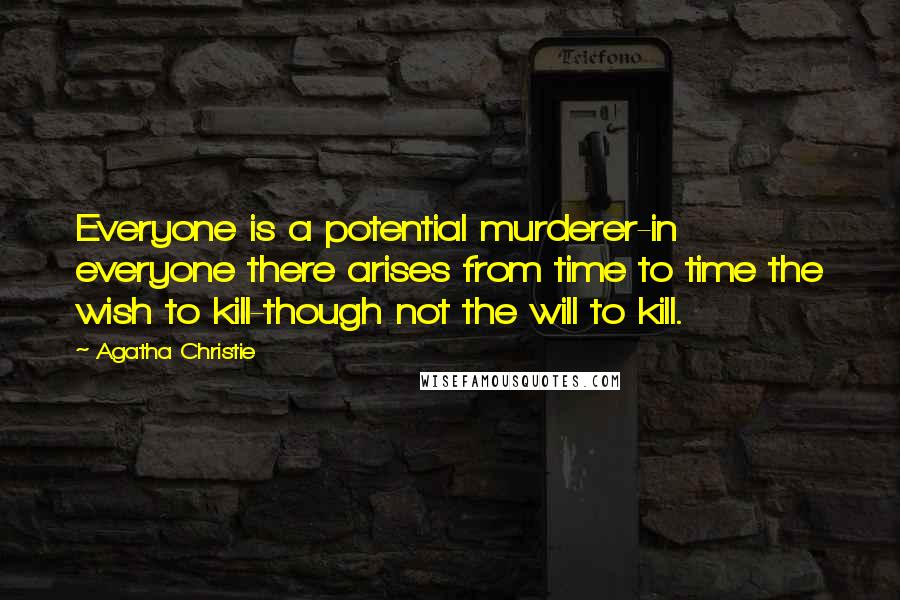 Agatha Christie Quotes: Everyone is a potential murderer-in everyone there arises from time to time the wish to kill-though not the will to kill.