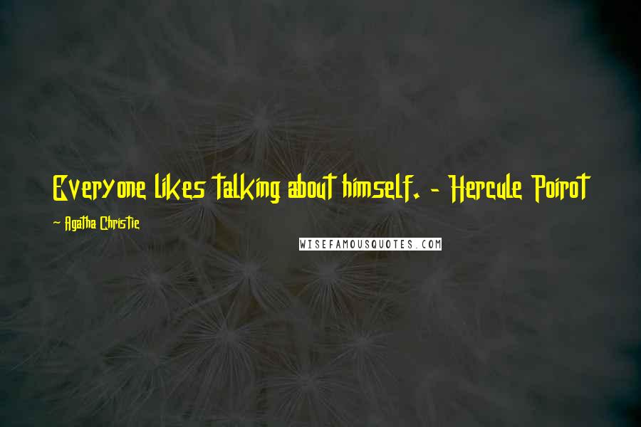 Agatha Christie Quotes: Everyone likes talking about himself. - Hercule Poirot