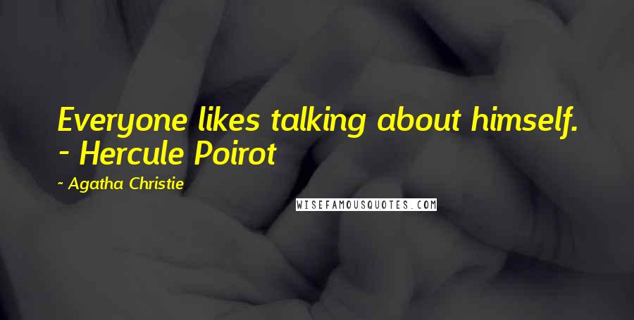 Agatha Christie Quotes: Everyone likes talking about himself. - Hercule Poirot