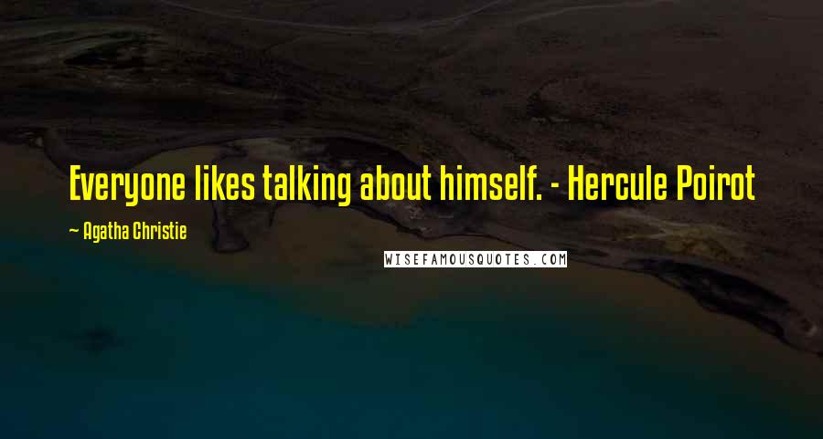 Agatha Christie Quotes: Everyone likes talking about himself. - Hercule Poirot