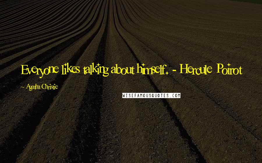 Agatha Christie Quotes: Everyone likes talking about himself. - Hercule Poirot