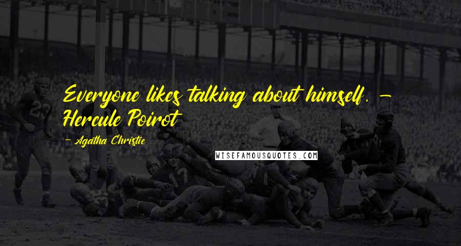 Agatha Christie Quotes: Everyone likes talking about himself. - Hercule Poirot
