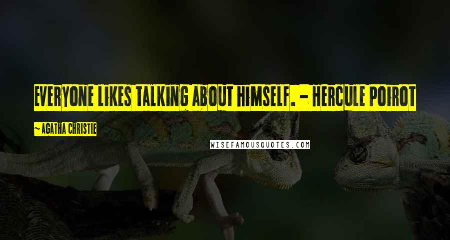 Agatha Christie Quotes: Everyone likes talking about himself. - Hercule Poirot