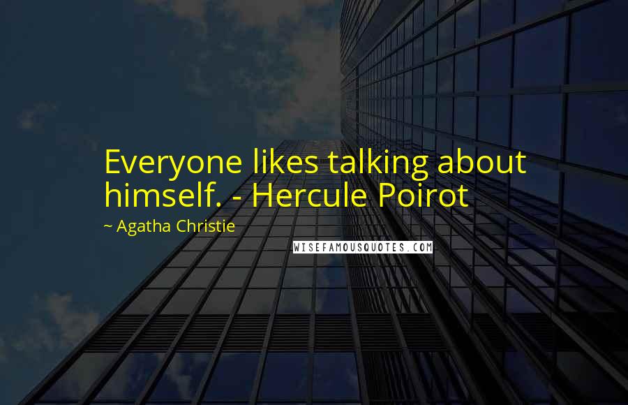 Agatha Christie Quotes: Everyone likes talking about himself. - Hercule Poirot