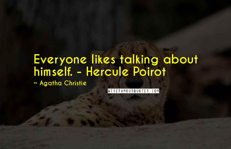 Agatha Christie Quotes: Everyone likes talking about himself. - Hercule Poirot